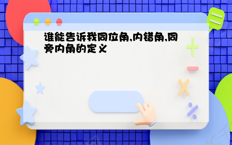 谁能告诉我同位角,内错角,同旁内角的定义