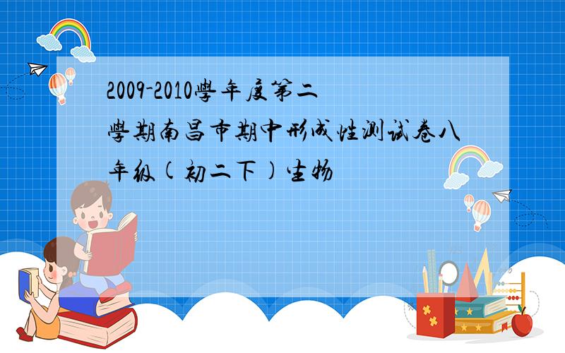 2009-2010学年度第二学期南昌市期中形成性测试卷八年级(初二下)生物