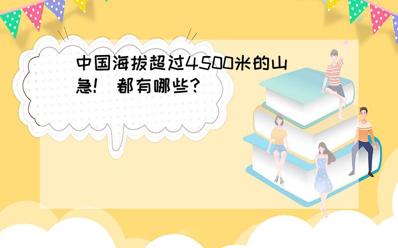 中国海拔超过4500米的山（急!)都有哪些?