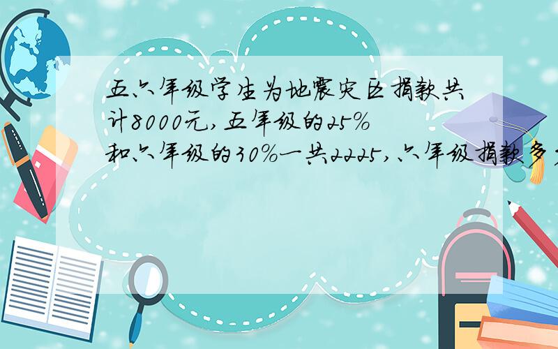 五六年级学生为地震灾区捐款共计8000元,五年级的25%和六年级的30%一共2225,六年级捐款多少元