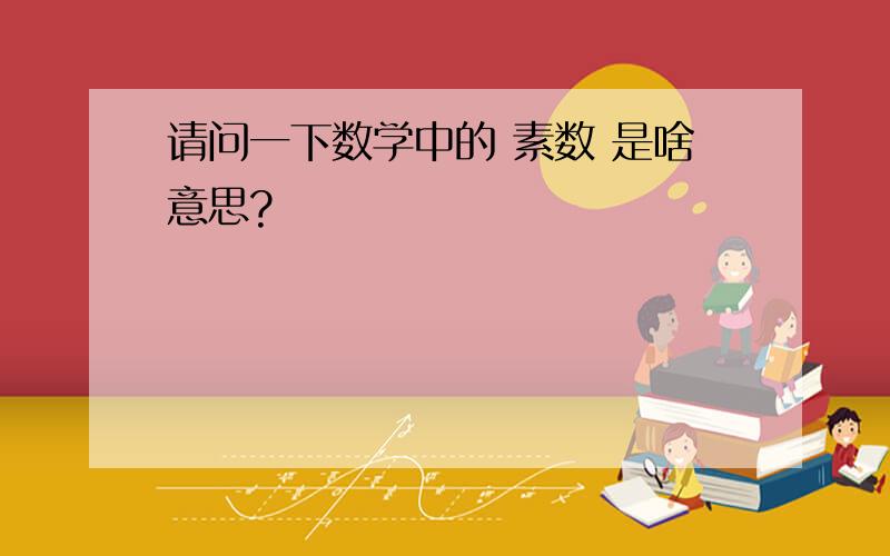 请问一下数学中的 素数 是啥意思?