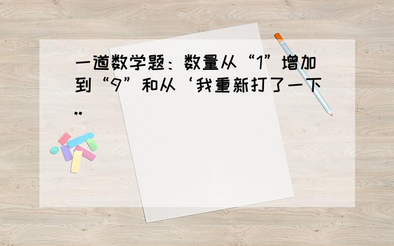 一道数学题：数量从“1”增加到“9”和从‘我重新打了一下..