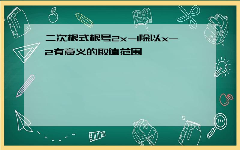 二次根式根号2x-1除以x-2有意义的取值范围