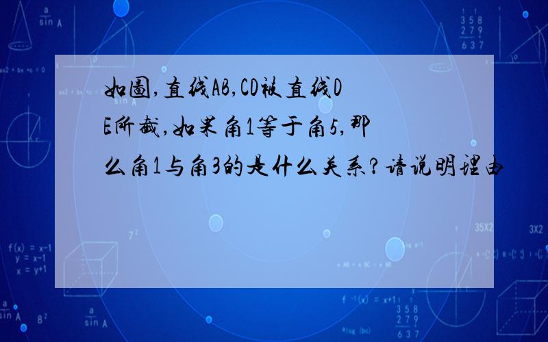 如图,直线AB,CD被直线DE所截,如果角1等于角5,那么角1与角3的是什么关系?请说明理由