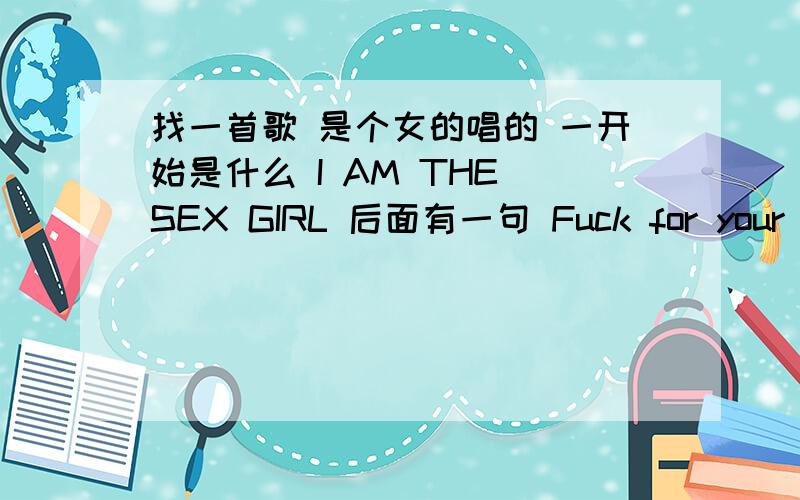 找一首歌 是个女的唱的 一开始是什么 I AM THE SEX GIRL 后面有一句 Fuck for your fuck