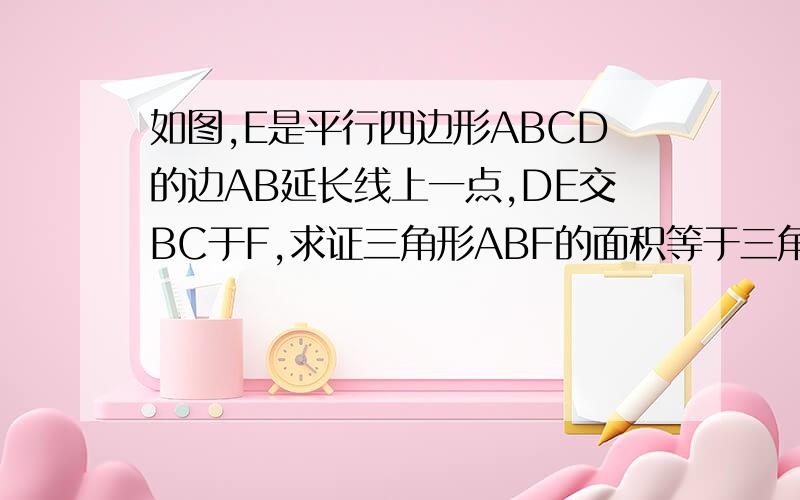 如图,E是平行四边形ABCD的边AB延长线上一点,DE交BC于F,求证三角形ABF的面积等于三角形EFC的面积拜托各