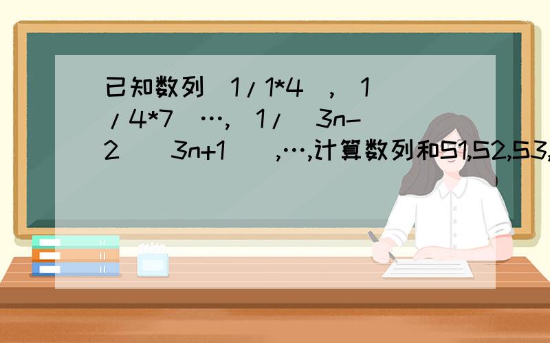 已知数列（1/1*4）,（1/4*7）…,（1/（3n-2)(3n+1)）,…,计算数列和S1,S2,S3,S4,根据计算结果猜想具体点,怎么求S1,S2...