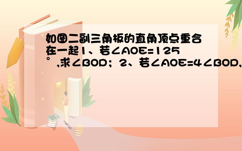 如图二副三角板的直角顶点重合在一起1、若∠AOE=125°,求∠BOD；2、若∠AOE=4∠BOD,求∠BOE：3、若三角板∠ODE绕O点旋转∠BOD+∠AOE是否变化（分情况讨论）