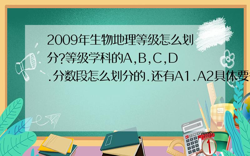 2009年生物地理等级怎么划分?等级学科的A,B,C,D.分数段怎么划分的.还有A1.A2具体要多少分以上?一定要准确的注：福州市的.