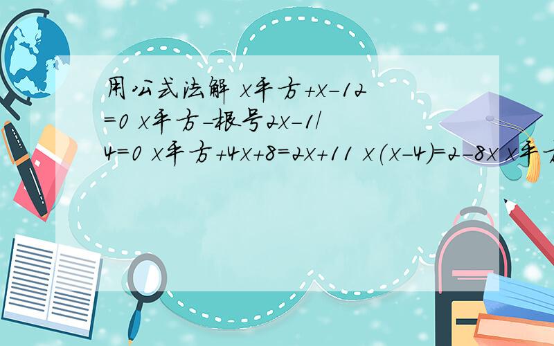 用公式法解 x平方+x-12=0 x平方-根号2x-1/4=0 x平方+4x+8=2x+11 x(x-4)=2-8x x平方+2x=0 x平方+2根号5x...用公式法解x平方+x-12=0x平方-根号2x-1/4=0x平方+4x+8=2x+11x(x-4)=2-8xx平方+2x=0x平方+2根号5x+10=0要计算过程