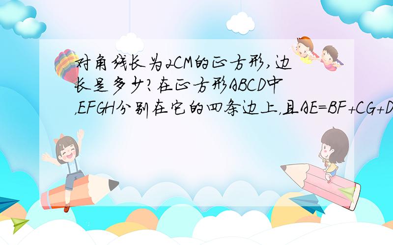 对角线长为2CM的正方形,边长是多少?在正方形ABCD中，EFGH分别在它的四条边上，且AE=BF+CG+DH。四边形EFGH是什么特殊四边形，你是如何判断的？