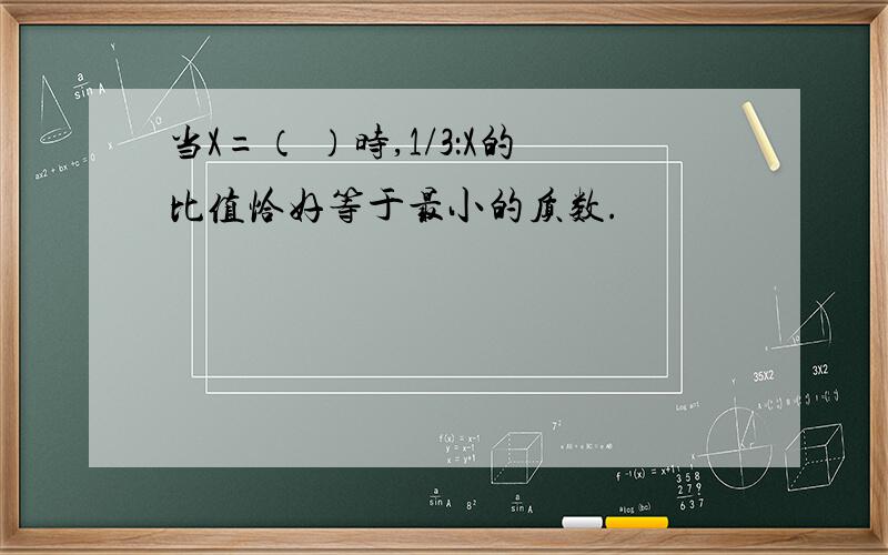 当X=（ ）时,1/3：X的比值恰好等于最小的质数.