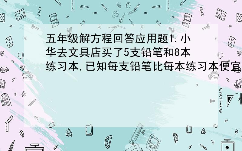 五年级解方程回答应用题1.小华去文具店买了5支铅笔和8本练习本,已知每支铅笔比每本练习本便宜0.1元,他共花了7.3元,每支铅笔价钱为多少元?2.学校书法天地的人数是广播沙龙的1.4倍,如果从