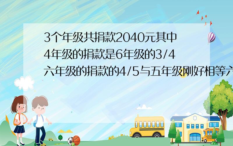 3个年级共捐款2040元其中4年级的捐款是6年级的3/4六年级的捐款的4/5与五年级刚好相等六年级捐款多少元