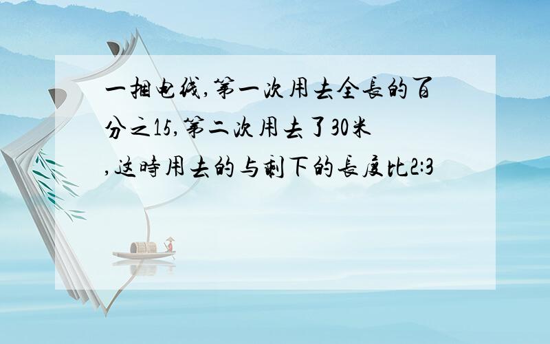 一捆电线,第一次用去全长的百分之15,第二次用去了30米,这时用去的与剩下的长度比2:3