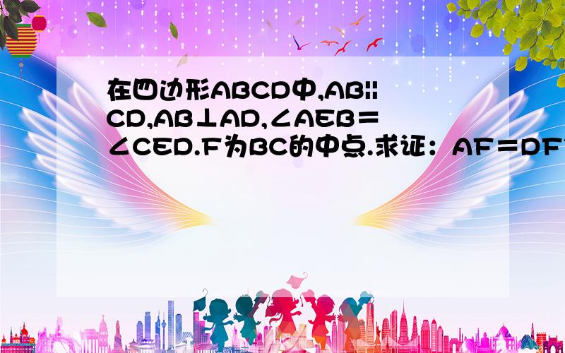 在四边形ABCD中,AB||CD,AB⊥AD,∠AEB＝∠CED.F为BC的中点.求证：AF＝DF等于 1/2（BE+CE)