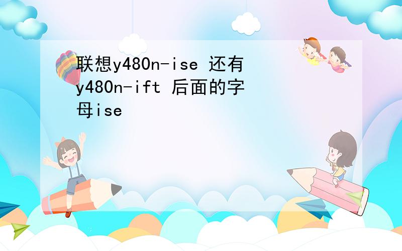 联想y480n-ise 还有y480n-ift 后面的字母ise