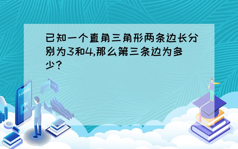 已知一个直角三角形两条边长分别为3和4,那么第三条边为多少?