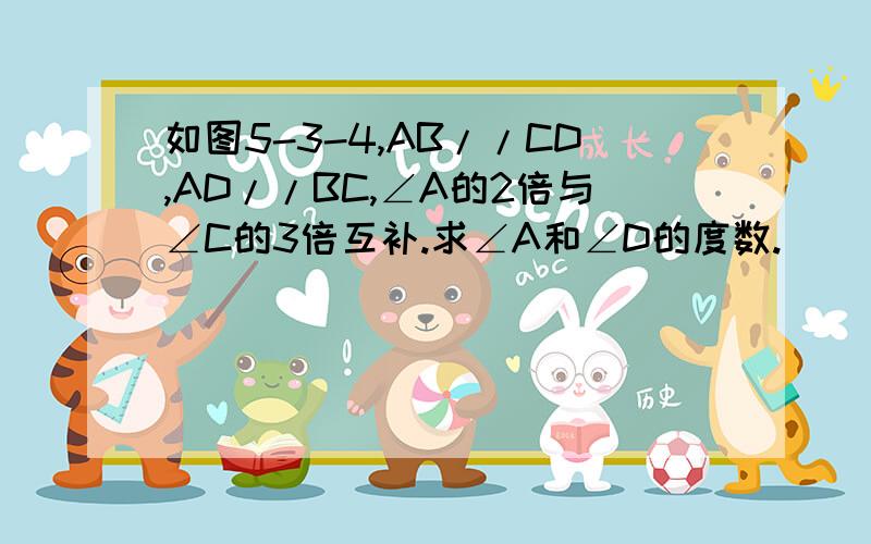 如图5-3-4,AB//CD,AD//BC,∠A的2倍与∠C的3倍互补.求∠A和∠D的度数.