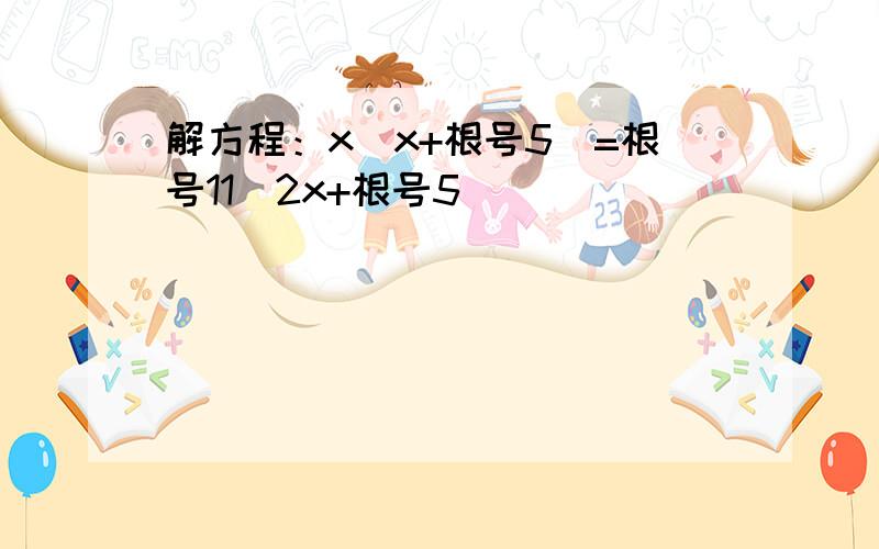 解方程：x(x+根号5）=根号11（2x+根号5）