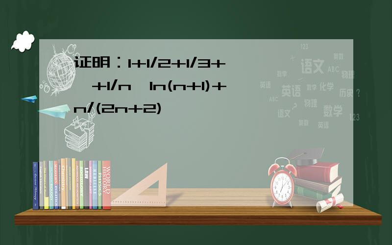 证明：1+1/2+1/3+……+1/n>In(n+1)+n/(2n+2)