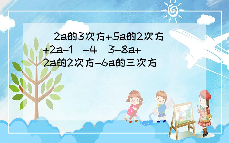 (2a的3次方+5a的2次方+2a-1)-4(3-8a+2a的2次方-6a的三次方）