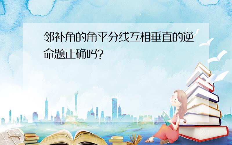 邻补角的角平分线互相垂直的逆命题正确吗?