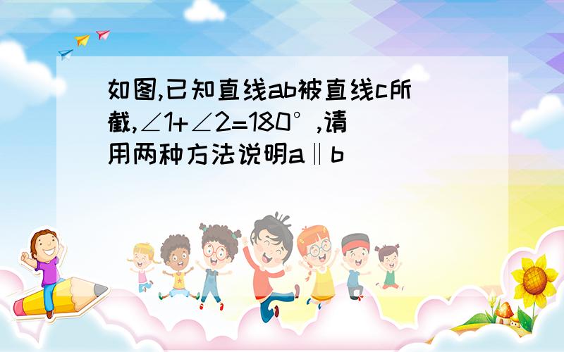 如图,已知直线ab被直线c所截,∠1+∠2=180°,请用两种方法说明a‖b