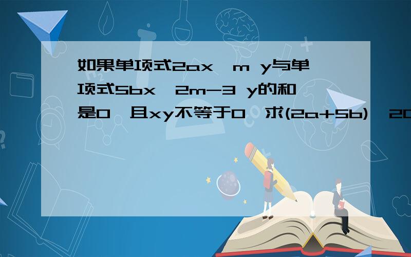 如果单项式2ax^m y与单项式5bx^2m-3 y的和是0,且xy不等于0,求(2a+5b)^2007m的值kuai