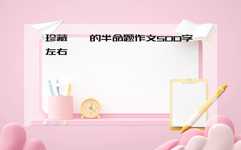 珍藏——的半命题作文500字左右