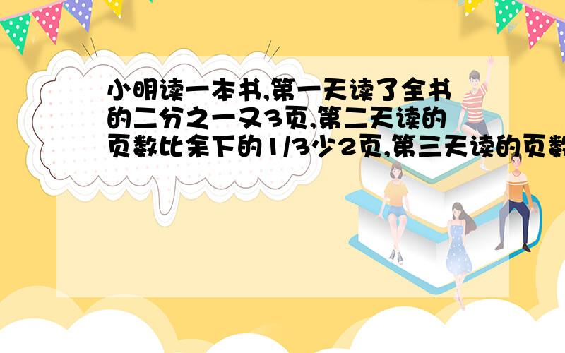 小明读一本书,第一天读了全书的二分之一又3页,第二天读的页数比余下的1/3少2页,第三天读的页数比剩下的5/85多2页,这本书一共多少页