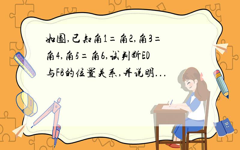 如图,已知角1=角2,角3=角4,角5=角6,试判断ED与FB的位置关系,并说明...