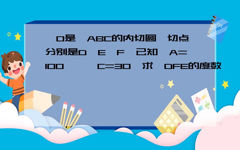 ⊙O是△ABC的内切圆,切点分别是D、E、F,已知∠A=100°,∠C=30°求∠DFE的度数