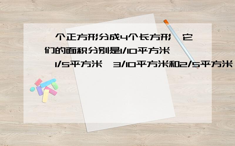 一个正方形分成4个长方形,它们的面积分别是1/10平方米、1/5平方米、3/10平方米和2/5平方米