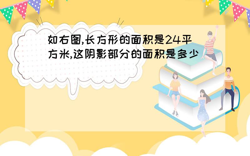 如右图,长方形的面积是24平方米,这阴影部分的面积是多少