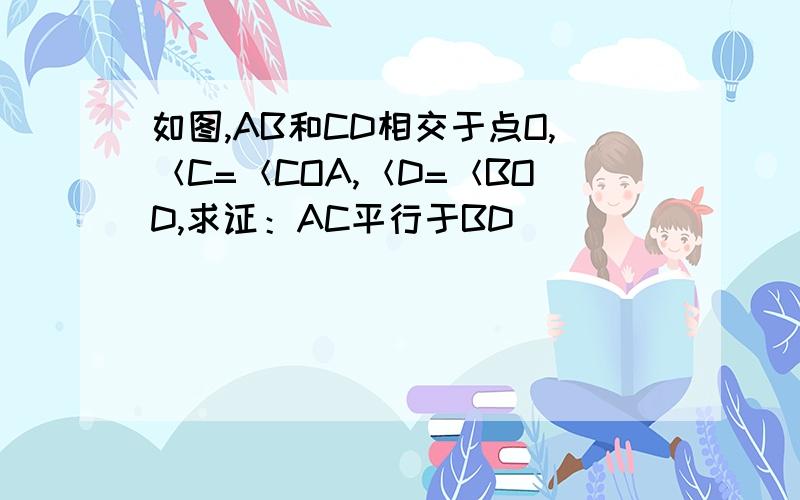 如图,AB和CD相交于点O,＜C=＜COA,＜D=＜BOD,求证：AC平行于BD