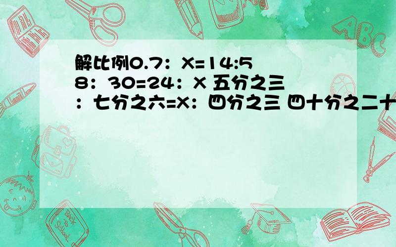 解比例0.7：X=14:5 8：30=24：X 五分之三：七分之六=X：四分之三 四十分之二十四=五分之X 6.5：X=3.25:4三分之二：六分之五=X：9