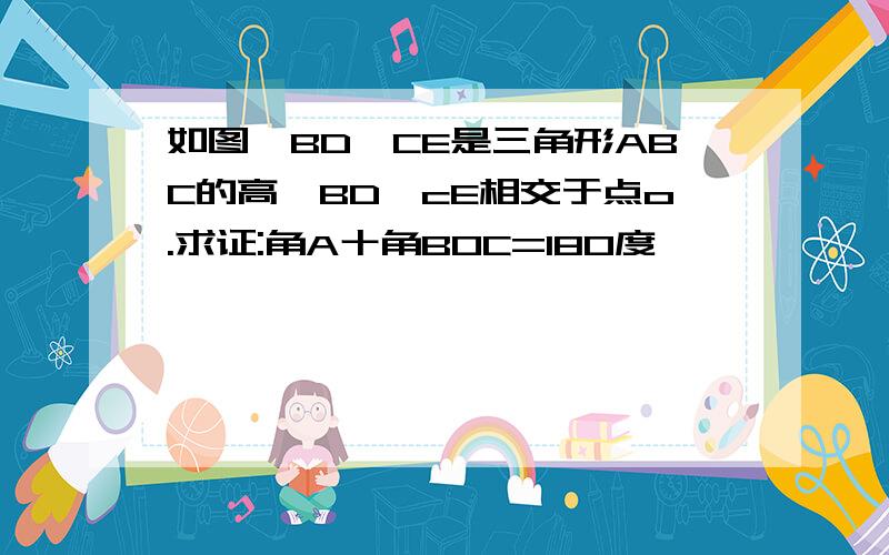 如图,BD、CE是三角形ABC的高,BD、cE相交于点o.求证:角A十角BOC=180度