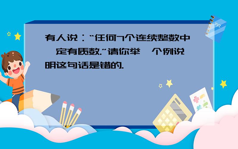 有人说：“任何7个连续整数中一定有质数.”请你举一个例说明这句话是错的.