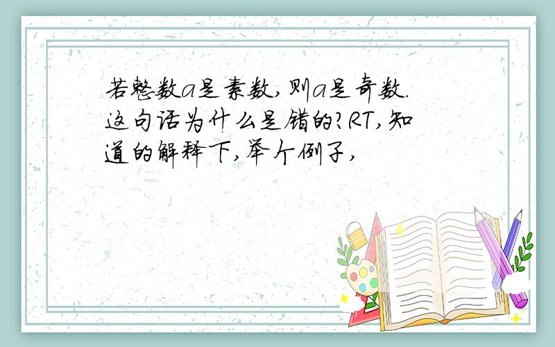 若整数a是素数,则a是奇数.这句话为什么是错的?RT,知道的解释下,举个例子,