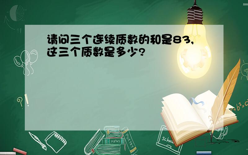 请问三个连续质数的和是83,这三个质数是多少?