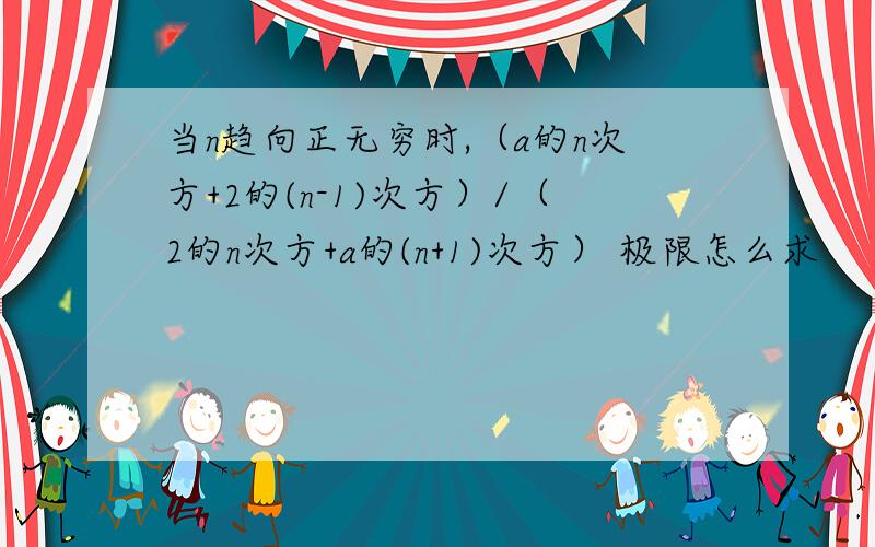 当n趋向正无穷时,（a的n次方+2的(n-1)次方）/（2的n次方+a的(n+1)次方） 极限怎么求