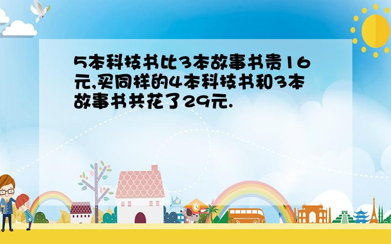 5本科技书比3本故事书贵16元,买同样的4本科技书和3本故事书共花了29元.