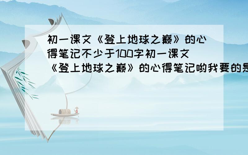 初一课文《登上地球之巅》的心得笔记不少于100字初一课文《登上地球之巅》的心得笔记哟我要的是不少于100字