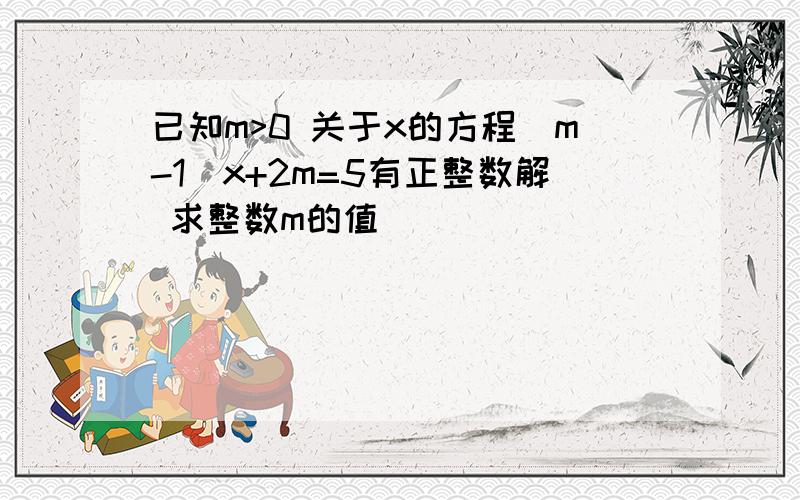 已知m>0 关于x的方程(m-1)x+2m=5有正整数解 求整数m的值