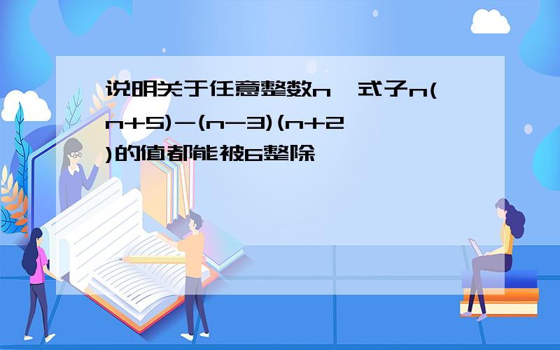 说明关于任意整数n,式子n(n+5)-(n-3)(n+2)的值都能被6整除