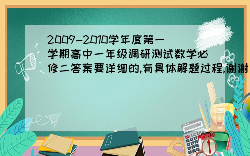 2009-2010学年度第一学期高中一年级调研测试数学必修二答案要详细的,有具体解题过程,谢谢………………急需…………!