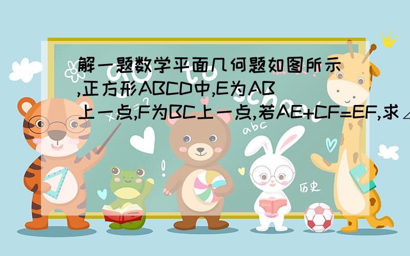 解一题数学平面几何题如图所示,正方形ABCD中,E为AB上一点,F为BC上一点,若AE+CF=EF,求∠EDF的度数.