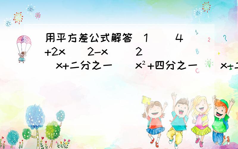 用平方差公式解答（1） (4+2x)(2-x) （2） （x+二分之一）（x²+四分之一）（x-二分之一）（x的四次方+十六分之一） 先化简,后求值（1） （2x+1)(x-2)-(-3x+1)(-3x-1),其中x=-2(2) 2x²-(x+y)(x-y)-2(y+1)