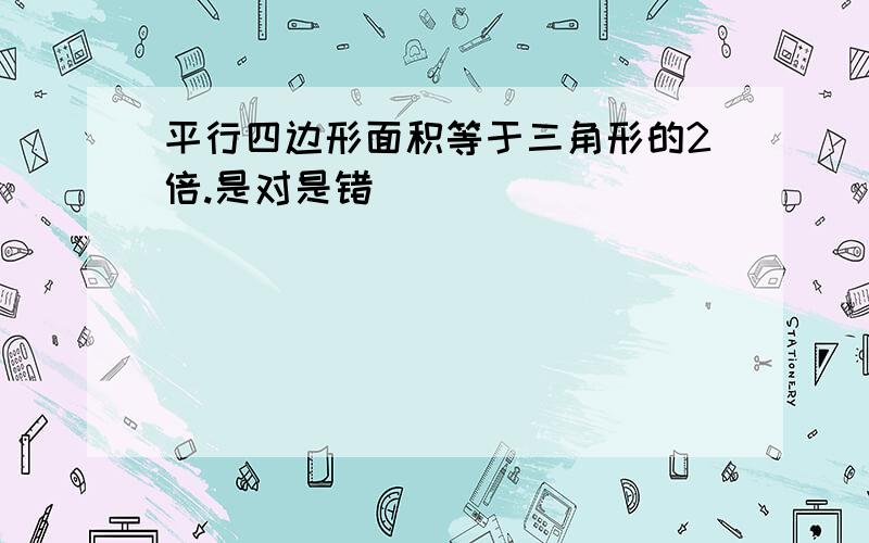 平行四边形面积等于三角形的2倍.是对是错